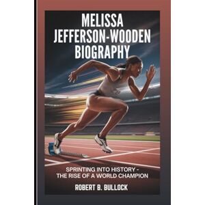 B. Bullock, Robert Melissa Jefferson-Wooden Biography: Sprinting Into History: The Rise Of A World Champion B. Bullock, Robert Melissa Jefferson-Wooden Biography: Sprinting Into History: The Rise Of A World Champion