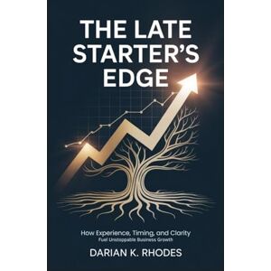 Rhodes, Darian K. The Late Starter's Edge: How Experience, Timing, and Clarity Fuel Unstoppable Business Growth Rhodes, Darian K. The Late Starter's Edge: How Experience, Timing, and Clarity Fuel Unstoppable Business Growth