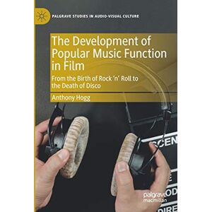 Hogg, Anthony The Development of Popular Music Function in Film: From the Birth of Rock ‘n’ Roll to the Death of Disco (Palgrave Studies in Audio-Visual Culture) Hogg, Anthony The Development of Popular Music Function in Film: From the Birth of Rock ‘n’ Roll to the Death of Disco (Palgrave Studies in Audio-Visual Culture)