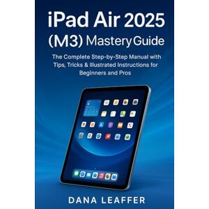 Leaffer, Dana IPAD AIR 2025(M3) MASTERY GUIDE: The Complete Step-by-Step Manual with Tips, Tricks & Illustrated Instructions for Beginners and Pros Leaffer, Dana IPAD AIR 2025(M3) MASTERY GUIDE: The Complete Step-by-Step Manual with Tips, Tricks & Illustrated Instructions for Beginners and Pros