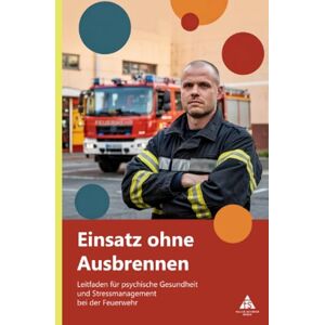 Schäfer, Felice Einsatz ohne Ausbrennen: Leitfaden für psychische Gesundheit und Stressmanagement bei der Feuerwehr Schäfer, Felice Einsatz ohne Ausbrennen: Leitfaden für psychische Gesundheit und Stressmanagement bei der Feuerwehr