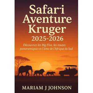 Johnson, Mariam J Safari aventure Kruger 2025-2026: Découvrez les Big Five, les routes panoramiques et l'âme de l'Afrique du Sud Johnson, Mariam J Safari aventure Kruger 2025-2026: Découvrez les Big Five, les routes panoramiques et l'âme de l'Afrique du Sud