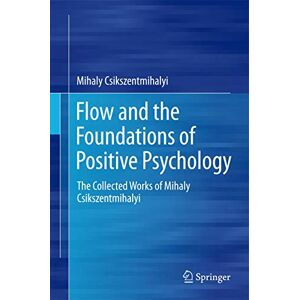 Csikszentmihalyi, Mihaly Flow and the Foundations of Positive Psychology: The Collected Works of Mihaly Csikszentmihalyi Csikszentmihalyi, Mihaly Flow and the Foundations of Positive Psychology: The Collected Works of Mihaly Csikszentmihalyi