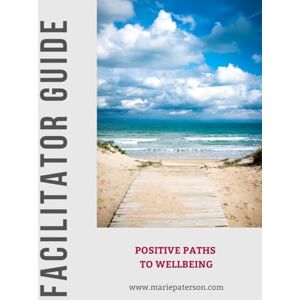 Paterson, Marie Positive Paths to Wellbeing Facilitator Guide Paterson, Marie Positive Paths to Wellbeing Facilitator Guide