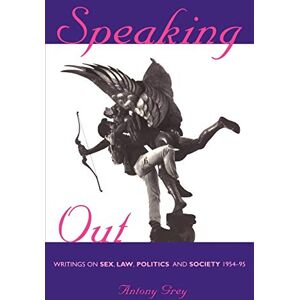 Grey, Antony Speaking Out: Writings on Sex, Law, Politics and Society 1954-95 (Lesbian & gay studies) Grey, Antony Speaking Out: Writings on Sex, Law, Politics and Society 1954-95 (Lesbian & gay studies)