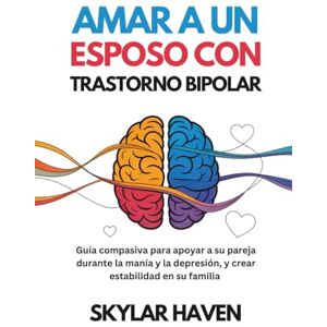 Haven, Skylar Amar a un esposo con trastorno bipolar: Guía compasiva para apoyar a su pareja durante la manía y la depresión, y crear estabilidad en su familia Haven, Skylar Amar a un esposo con trastorno bipolar: Guía compasiva para apoyar a su pareja durante la manía y la depresión, y crear estabilidad en su familia