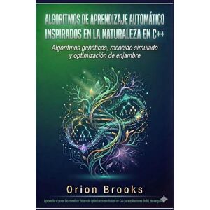 Orion Algoritmos de aprendizaje automático inspirados en la naturaleza en C++: Algoritmos genéticos, recocido simulado y optimización de enjambre Orion Algoritmos de aprendizaje automático inspirados en la naturaleza en C++: Algoritmos genéticos, recocido simulado y optimización de enjambre