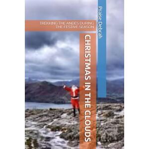 Debrah, Praise CHRISTMAS IN THE CLOUDS: TREKKING THE ANDES DURING THE FESTIVE SEASON Debrah, Praise CHRISTMAS IN THE CLOUDS: TREKKING THE ANDES DURING THE FESTIVE SEASON