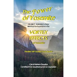 Holmes Doudna, Carol The Power of Yosemite: An M.I.T. Scientist’s Easy Method to Experience the Vortex Effects of Yosemite Holmes Doudna, Carol The Power of Yosemite: An M.I.T. Scientist’s Easy Method to Experience the Vortex Effects of Yosemite
