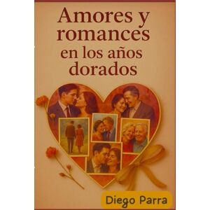Parra, Diego Amores y romances en los años dorados Parra, Diego Amores y romances en los años dorados