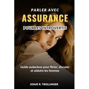 TROLLINGER, JOSUE R. Parler Comme De La Confiance Pour Les Introvertis: Guide audacieux pour flirter, parler et gagner avec les femmes en maîtrisant le small talk, en ... sans prétendre être quelqu'un d'autre TROLLINGER, JOSUE R. Parler Comme De La Confiance Pour Les Introvertis: Guide audacieux pour flirter, parler et gagner avec les femmes en maîtrisant le small talk, en ... sans prétendre être quelqu'un d'autre