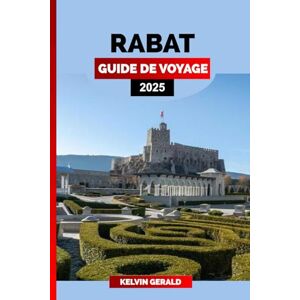 GERALD, KELVIN RABAT GUIDE DE VOYAGE 2025: Rabat découvert : un guide d'initiés sur la capitale marocaine avec des lieux incontournables, des trésors cachés et des conseils locaux GERALD, KELVIN RABAT GUIDE DE VOYAGE 2025: Rabat découvert : un guide d'initiés sur la capitale marocaine avec des lieux incontournables, des trésors cachés et des conseils locaux