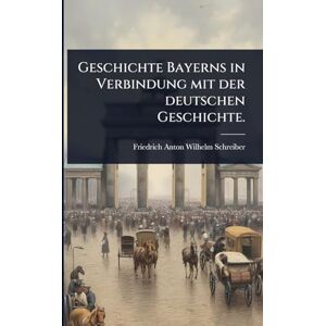 Schreiber, Friedrich Anton Wilhelm Geschichte Bayerns in Verbindung mit der deutschen Geschichte. Schreiber, Friedrich Anton Wilhelm Geschichte Bayerns in Verbindung mit der deutschen Geschichte.