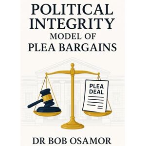Osamor, Dr Robert Ejiofor POLITICAL INTEGRITY MODEL OF PLEA BARGAINS: PLEA BARGAINING POLITICAL CORRUPTION OFFENCES IN DEVELOPING COUNTRIES Osamor, Dr Robert Ejiofor POLITICAL INTEGRITY MODEL OF PLEA BARGAINS: PLEA BARGAINING POLITICAL CORRUPTION OFFENCES IN DEVELOPING COUNTRIES