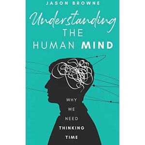 Browne, Jason Understanding the Human Mind: Why we need thinking time Browne, Jason Understanding the Human Mind: Why we need thinking time