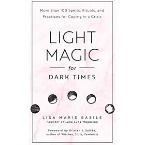 Basile, Lisa Marie Light Magic for Dark Times: More than 100 Spells, Rituals, and Practices for Coping in a Crisis Basile, Lisa Marie Light Magic for Dark Times: More than 100 Spells, Rituals, and Practices for Coping in a Crisis