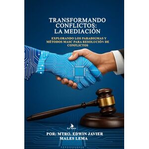 Males Lema, Edwin Javier Transformando Conflictos: La Mediación Efectiva: Explorando los Paradigmas y Métodos MASC para Resolución de Conflictos Males Lema, Edwin Javier Transformando Conflictos: La Mediación Efectiva: Explorando los Paradigmas y Métodos MASC para Resolución de Conflictos