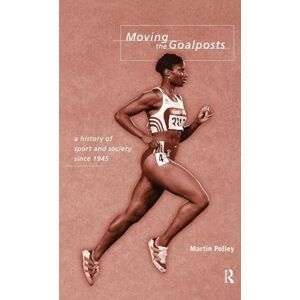 Polley, Martin Moving the Goalposts: A History of Sport and Society in Britain since 1945 Polley, Martin Moving the Goalposts: A History of Sport and Society in Britain since 1945