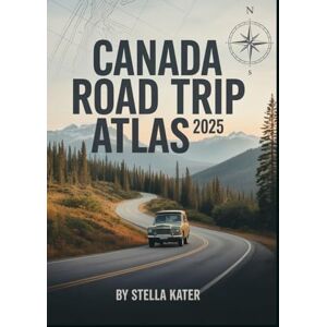 Kater, Stella CANADA ROAD TRIP ATLAS 2025: Your Ultimate Guide to Detailed Maps & Scenic Routes for Students, Families and Adventure Seekers Kater, Stella CANADA ROAD TRIP ATLAS 2025: Your Ultimate Guide to Detailed Maps & Scenic Routes for Students, Families and Adventure Seekers