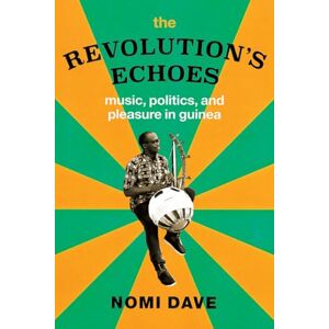 Dave, Nomi The Revolution’s Echoes: Music, Politics, and Pleasure in Guinea (Chicago Studies in Ethnomusicology) Dave, Nomi The Revolution’s Echoes: Music, Politics, and Pleasure in Guinea (Chicago Studies in Ethnomusicology)