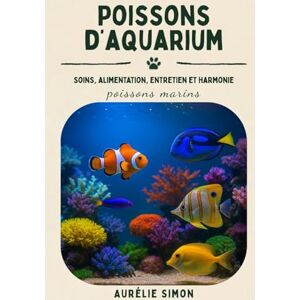 Simon, Aurélie Poissons marins: Soins, Alimentation, Entretien et Harmonie des Poissons d’aquarium Simon, Aurélie Poissons marins: Soins, Alimentation, Entretien et Harmonie des Poissons d’aquarium