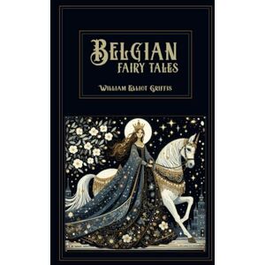 Griffis, William Elliot Belgian Fairy Tales: Best collection of 26 fairy tales from Belgium Griffis, William Elliot Belgian Fairy Tales: Best collection of 26 fairy tales from Belgium