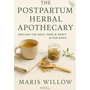 Willow, Maris The Postpartum Herbal Apothecary: Healing the Body, Mind & Spirit After Birth Willow, Maris The Postpartum Herbal Apothecary: Healing the Body, Mind & Spirit After Birth