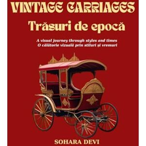Devi Vintage Carriages/ Trăsuri de epocă: A visual journey through styles and times / •O călătorie vizuală prin stiluri și vremuri Devi Vintage Carriages/ Trăsuri de epocă: A visual journey through styles and times / •O călătorie vizuală prin stiluri și vremuri