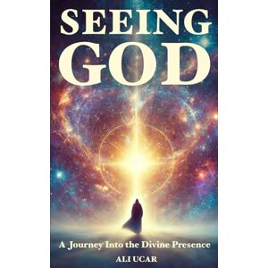 Ucar, Ali Seeing God: A Journey Into the Divine Presence Ucar, Ali Seeing God: A Journey Into the Divine Presence