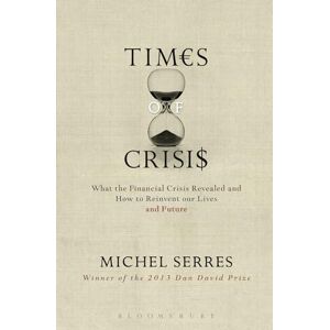 Michel Serres Times of Crisis: What the Financial Crisis Revealed and How to Reinvent our Lives and Future Michel Serres Times of Crisis: What the Financial Crisis Revealed and How to Reinvent our Lives and Future