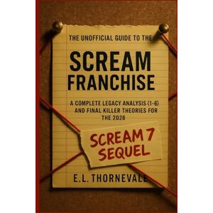 Thornevale, E. L. The Unofficial Guide to the Scream Franchise: A Complete Legacy Analysis (1-6) and Final Killer Theories for the 2026 Scream 7 Sequel Thornevale, E. L. The Unofficial Guide to the Scream Franchise: A Complete Legacy Analysis (1-6) and Final Killer Theories for the 2026 Scream 7 Sequel