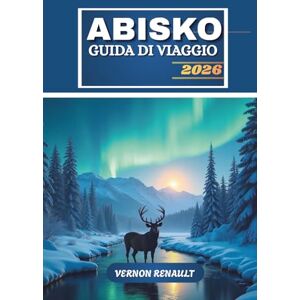 RENAULT, VERNON GUIDA DI VIAGGIO ABISKO 2026: Ultimate Northern Sweden Adventure, aurora boreale, sentieri escursionistici, fauna selvatica ed esperienze all'aperto RENAULT, VERNON GUIDA DI VIAGGIO ABISKO 2026: Ultimate Northern Sweden Adventure, aurora boreale, sentieri escursionistici, fauna selvatica ed esperienze all'aperto