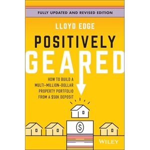 Edge Positively Geared: How to Build a Multi-Million-Dollar Property Portfolio from a $50K Deposit Edge Positively Geared: How to Build a Multi-Million-Dollar Property Portfolio from a $50K Deposit