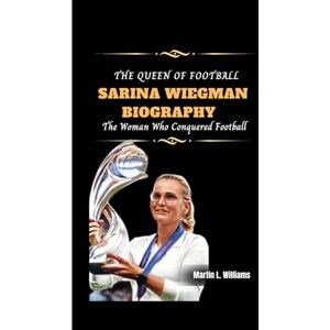 Williams, Martin L. The Queen of Football: Sarina Wiegman biography: Sarina Wiegman biography The Woman Who Conquered Football Williams, Martin L. The Queen of Football: Sarina Wiegman biography: Sarina Wiegman biography The Woman Who Conquered Football