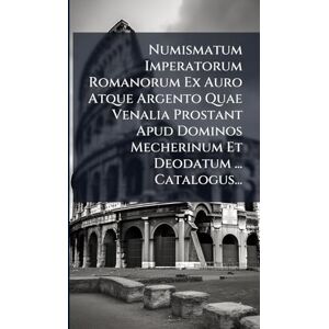Anonymous Numismatum Imperatorum Romanorum Ex Auro Atque Argento Quae Venalia Prostant Apud Dominos Mecherinum Et Deodatum ... Catalogus... Anonymous Numismatum Imperatorum Romanorum Ex Auro Atque Argento Quae Venalia Prostant Apud Dominos Mecherinum Et Deodatum ... Catalogus...