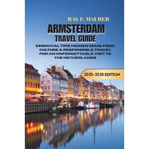 F. MAURER, RAY ARMSTERDAM TRAVEL GUIDE: Essential Tips, Hidden Gems, Food, Culture & Responsible Travel for an Unforgettable Visit to the Netherlands F. MAURER, RAY ARMSTERDAM TRAVEL GUIDE: Essential Tips, Hidden Gems, Food, Culture & Responsible Travel for an Unforgettable Visit to the Netherlands