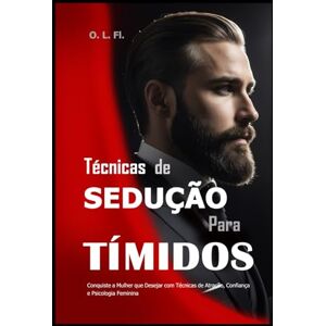 Fl., O. L. Técnicas de Sedução para Tímidos: Conquiste a Mulher que Desejar com Técnicas de Atração, Confiança e Psicologia Feminina Fl., O. L. Técnicas de Sedução para Tímidos: Conquiste a Mulher que Desejar com Técnicas de Atração, Confiança e Psicologia Feminina