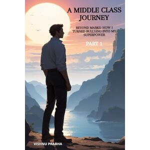 Prabha, Mr Vishnu A Middle Class Journey: Beyond Marks: How I Turned Bullying Into My Superpower Prabha, Mr Vishnu A Middle Class Journey: Beyond Marks: How I Turned Bullying Into My Superpower