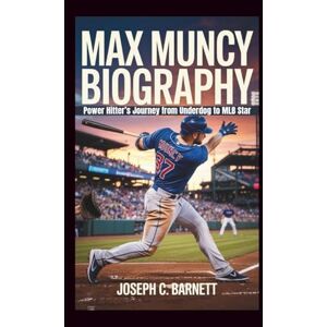 C. Barnett, Joseph MAX MUNCY BIOGRAPHY: Power Hitter’s Journey from Underdog to MLB Star C. Barnett, Joseph MAX MUNCY BIOGRAPHY: Power Hitter’s Journey from Underdog to MLB Star