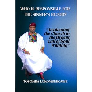 Lokombekombe, Dr Tosomba WHO IS RESPONSIBLE FOR THE SINNER'S BLOOD?: “Awakening the Church to the Urgent Call of Soul Winning” Lokombekombe, Dr Tosomba WHO IS RESPONSIBLE FOR THE SINNER'S BLOOD?: “Awakening the Church to the Urgent Call of Soul Winning”