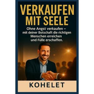 K, KOHELET VERKAUFEN MIT SEELE: Ohne Angst verkaufen – mit deiner Botschaft die richtigen Menschen erreichen und Fülle erschaffen (VERKAUFEN MIT HERZ) K, KOHELET VERKAUFEN MIT SEELE: Ohne Angst verkaufen – mit deiner Botschaft die richtigen Menschen erreichen und Fülle erschaffen (VERKAUFEN MIT HERZ)