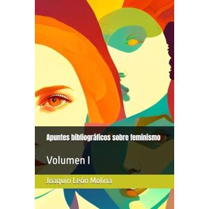 León Molina, Joaquín Apuntes bibliográficos sobre feminismo: Volumen I León Molina, Joaquín Apuntes bibliográficos sobre feminismo: Volumen I