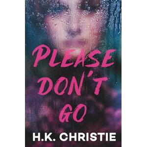 Christie, H.K. Please Don't Go: A psychological thriller Christie, H.K. Please Don't Go: A psychological thriller