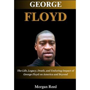 Reed, Morgan George Floyd: The Life,Legacy,Death and Enduring Impact of George Floyd on America and Beyond Reed, Morgan George Floyd: The Life,Legacy,Death and Enduring Impact of George Floyd on America and Beyond