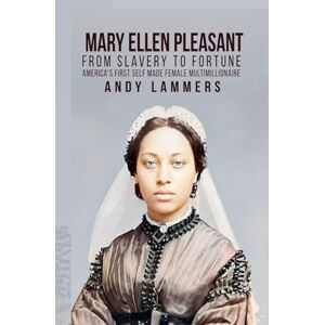 Lammers, Andy Mary Ellen Pleasant: From Slavery to Fortune America's First Self Made Female Multimillionaire Lammers, Andy Mary Ellen Pleasant: From Slavery to Fortune America's First Self Made Female Multimillionaire