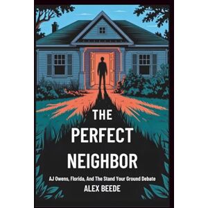 Beede, Alex The Perfect Neighbor: AJ Owens, Florida, And The Stand Your Ground Debate Beede, Alex The Perfect Neighbor: AJ Owens, Florida, And The Stand Your Ground Debate
