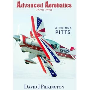 Pilkington FRAeS, Mr David J Advanced Aerobatics Down Under: Getting Into A Pitts Pilkington FRAeS, Mr David J Advanced Aerobatics Down Under: Getting Into A Pitts