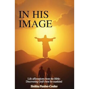 Coulter, Sinikka Pember In His Image: Life Affirmations from The Bible: Discovering God’s Best for Mankind Coulter, Sinikka Pember In His Image: Life Affirmations from The Bible: Discovering God’s Best for Mankind