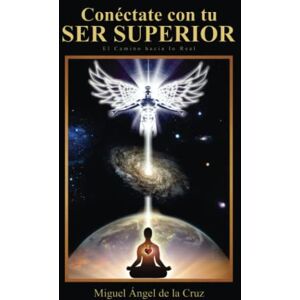 De La Cruz, Miguel Ángel Conéctate con tu SER SUPERIOR (Despierta Tu Consciencia) De La Cruz, Miguel Ángel Conéctate con tu SER SUPERIOR (Despierta Tu Consciencia)