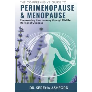Ashford, Dr. Serena The Comprehensive Guide to Perimenopause & Menopause: Empowering Your Journey Through Midlife Hormonal Changes Ashford, Dr. Serena The Comprehensive Guide to Perimenopause & Menopause: Empowering Your Journey Through Midlife Hormonal Changes